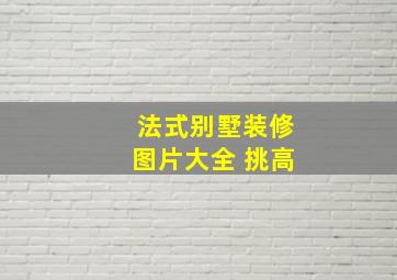 法式别墅装修图片大全 挑高